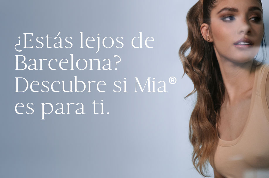 ¿Estás lejos de Barcelona? Descubre si Mia® es para ti.